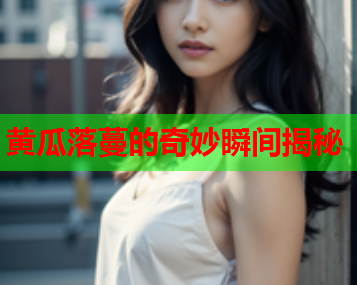 黄瓜落蔓的奇妙瞬间揭秘