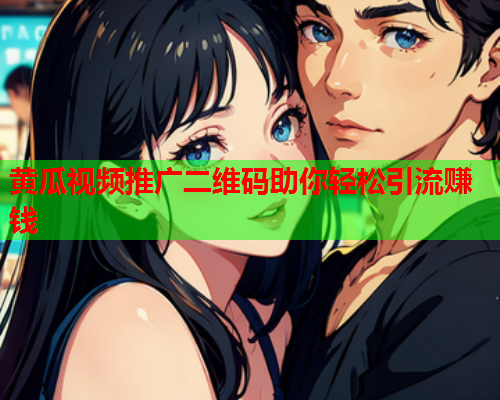 黄瓜视频推广二维码助你轻松引流赚钱