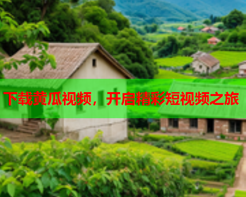 下载黄瓜视频，开启精彩短视频之旅