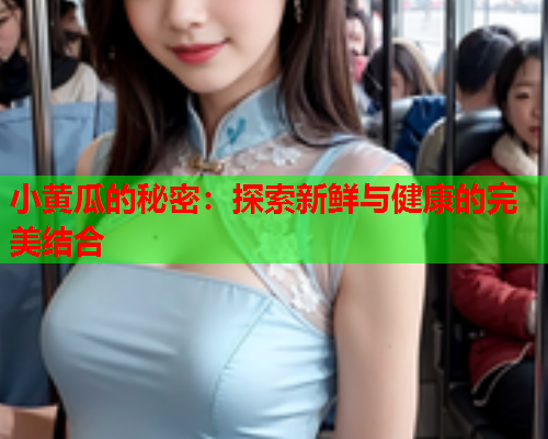 小黄瓜的秘密：探索新鲜与健康的完美结合