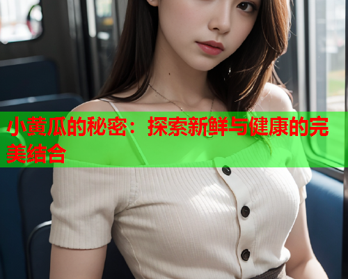 小黄瓜的秘密：探索新鲜与健康的完美结合
