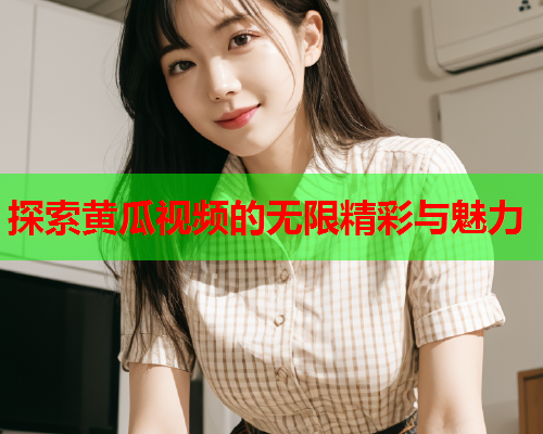 探索黄瓜视频的无限精彩与魅力