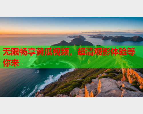 无限畅享黄瓜视频，超清观影体验等你来