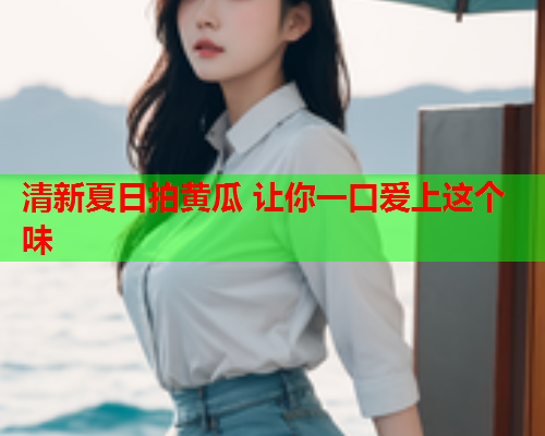 清新夏日拍黄瓜 让你一口爱上这个味