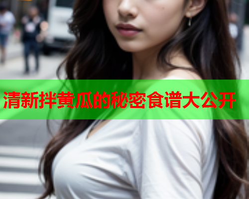 清新拌黄瓜的秘密食谱大公开