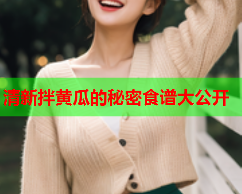 清新拌黄瓜的秘密食谱大公开