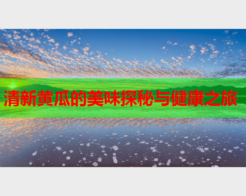 清新黄瓜的美味探秘与健康之旅