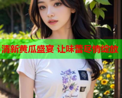 清新黄瓜盛宴 让味蕾尽情绽放