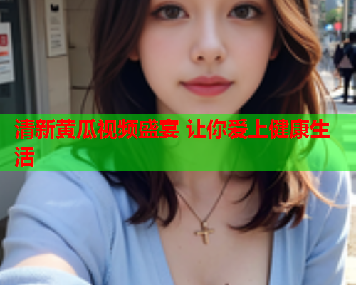 清新黄瓜视频盛宴 让你爱上健康生活