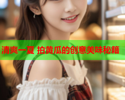 清爽一夏 拍黄瓜的创意美味秘籍