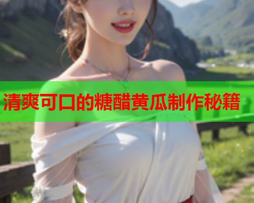 清爽可口的糖醋黄瓜制作秘籍