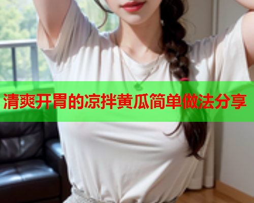 清爽开胃的凉拌黄瓜简单做法分享