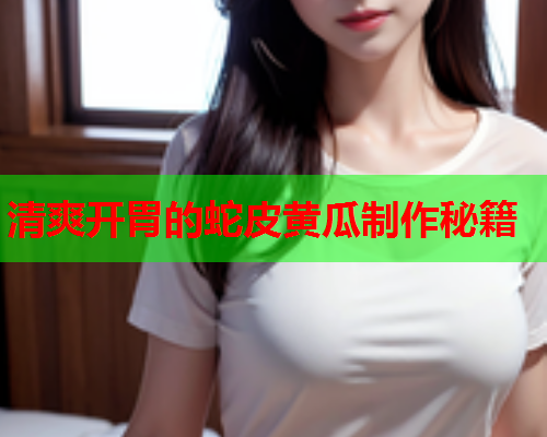 清爽开胃的蛇皮黄瓜制作秘籍