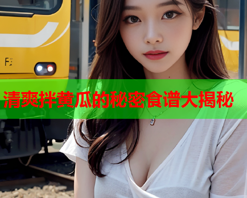 清爽拌黄瓜的秘密食谱大揭秘