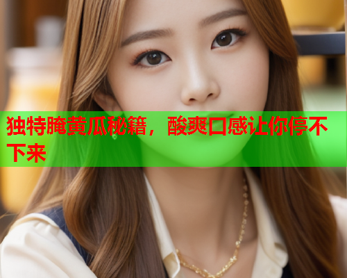独特腌黄瓜秘籍，酸爽口感让你停不下来