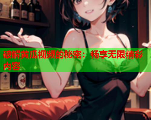 破解黄瓜视频的秘密：畅享无限精彩内容
