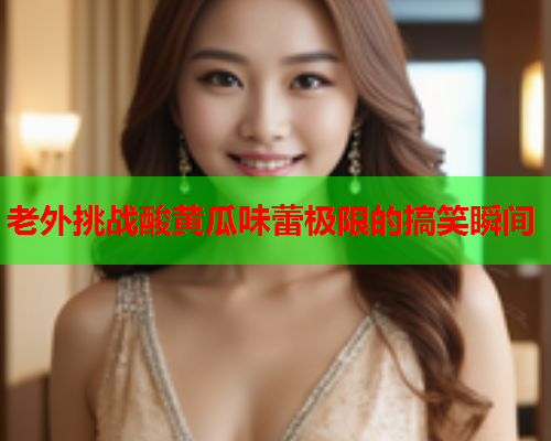 老外挑战酸黄瓜味蕾极限的搞笑瞬间