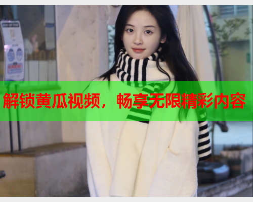 解锁黄瓜视频，畅享无限精彩内容