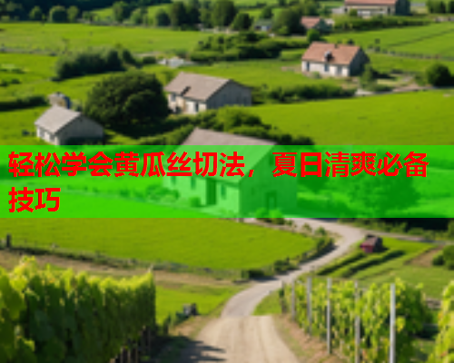轻松学会黄瓜丝切法，夏日清爽必备技巧