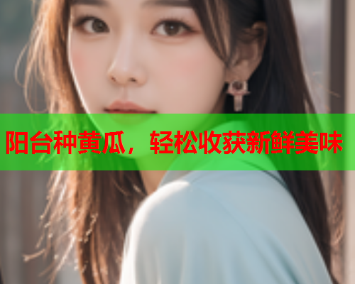 阳台种黄瓜，轻松收获新鲜美味