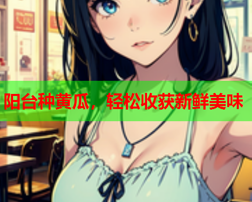 阳台种黄瓜，轻松收获新鲜美味