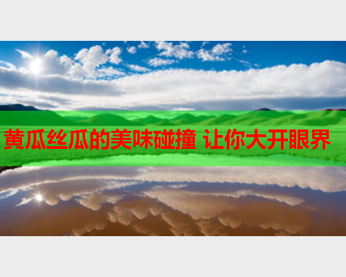 黄瓜丝瓜的美味碰撞 让你大开眼界
