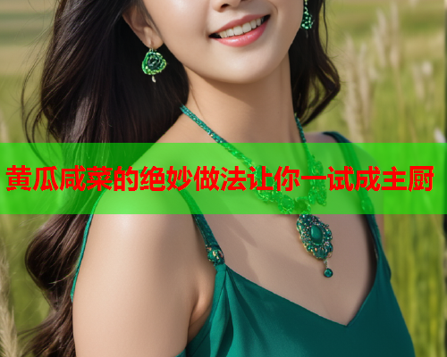 黄瓜咸菜的绝妙做法让你一试成主厨