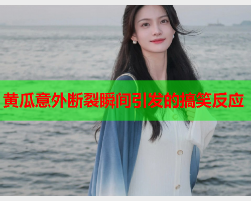 黄瓜意外断裂瞬间引发的搞笑反应