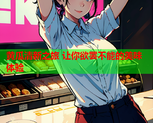 黄瓜清新之旅 让你欲罢不能的美味体验