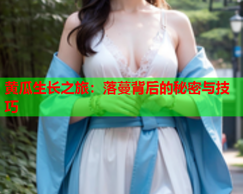 黄瓜生长之旅：落蔓背后的秘密与技巧