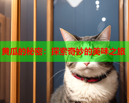 黄瓜的秘密：探索奇妙的美味之旅