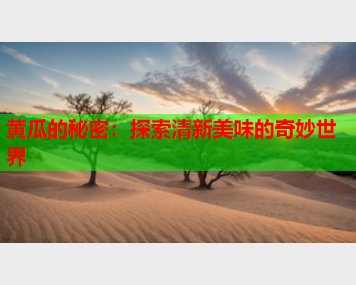 黄瓜的秘密：探索清新美味的奇妙世界