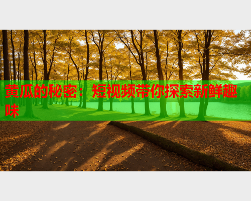 黄瓜的秘密：短视频带你探索新鲜趣味