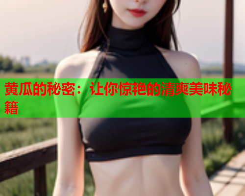 黄瓜的秘密：让你惊艳的清爽美味秘籍