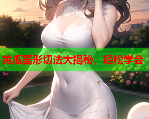 黄瓜菱形切法大揭秘，轻松学会