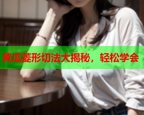 黄瓜菱形切法大揭秘，轻松学会