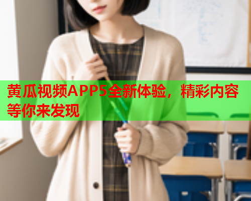 黄瓜视频APP5全新体验，精彩内容等你来发现