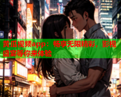 黄瓜视频app：畅享无限精彩，影视盛宴等你来体验