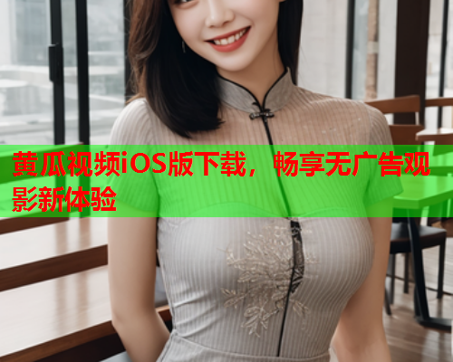 黄瓜视频iOS版下载，畅享无广告观影新体验