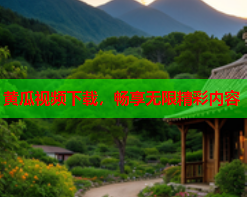 黄瓜视频下载，畅享无限精彩内容