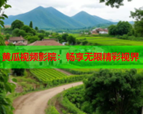 黄瓜视频影院：畅享无限精彩视界