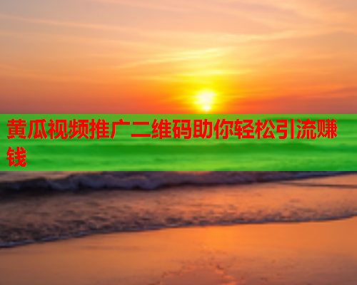 黄瓜视频推广二维码助你轻松引流赚钱
