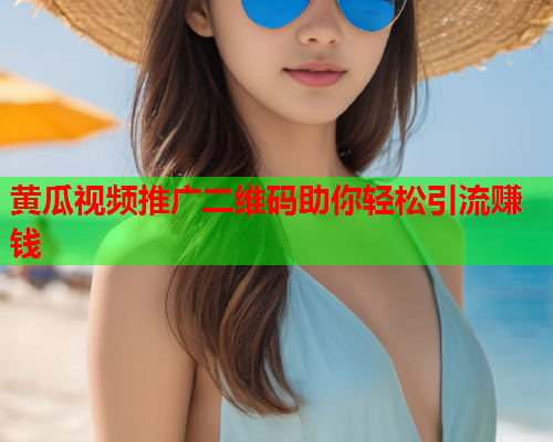 黄瓜视频推广二维码助你轻松引流赚钱