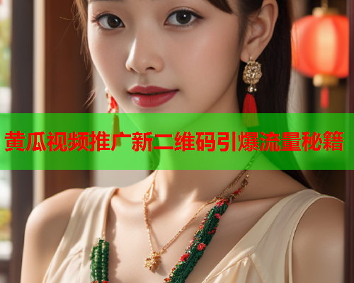 黄瓜视频推广新二维码引爆流量秘籍