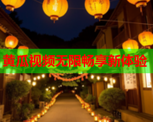 黄瓜视频无限畅享新体验