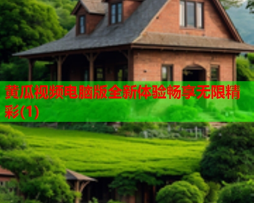 黄瓜视频电脑版全新体验畅享无限精彩(1)