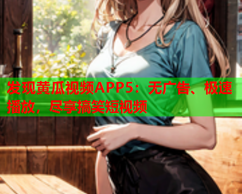 发现黄瓜视频APP5：无广告、极速播放，尽享搞笑短视频
