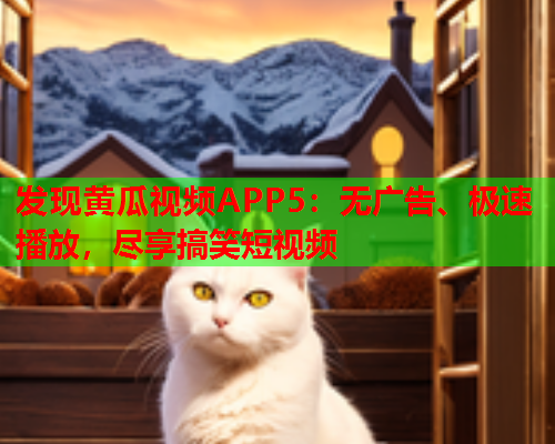 发现黄瓜视频APP5：无广告、极速播放，尽享搞笑短视频