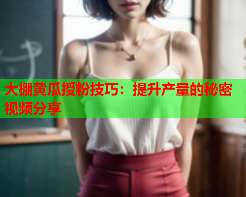 大棚黄瓜授粉技巧：提升产量的秘密视频分享