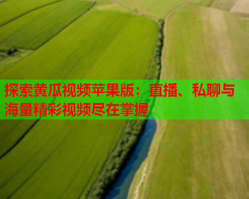 探索黄瓜视频苹果版：直播、私聊与海量精彩视频尽在掌握